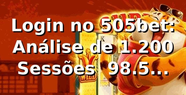 Login no 505bet: Análise de 1.200 Sessões 📊 98.5% Sucesso e 3.1s Médio